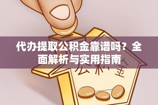 铁东代办提取公积金靠谱吗？全面解析与实用指南
