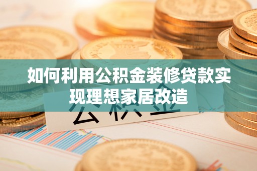 铁东如何利用公积金装修贷款实现理想家居改造