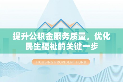 铁东提升公积金服务质量，优化民生福祉的关键一步