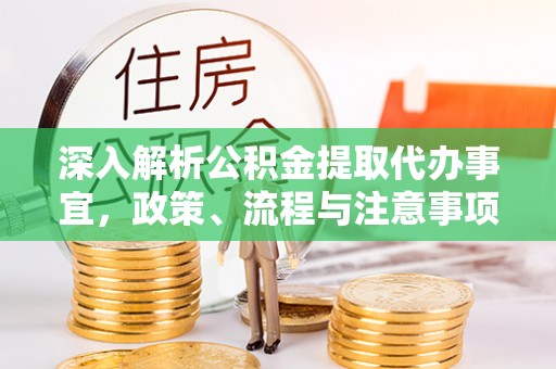 铁东深入解析公积金提取代办事宜，政策、流程与注意事项全攻略