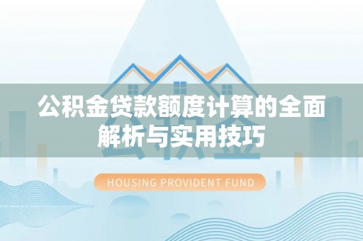 铁东公积金贷款额度计算的全面解析与实用技巧