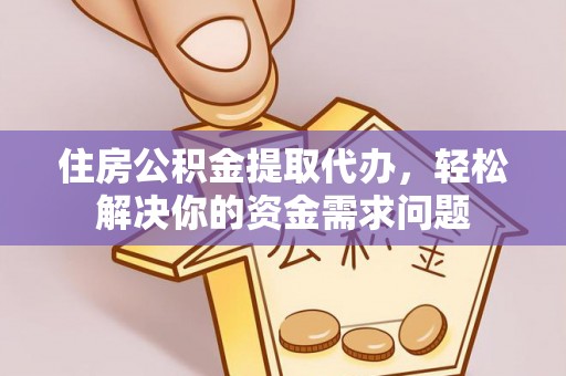 铁东住房公积金提取代办，轻松解决你的资金需求问题