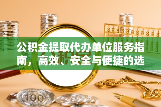 铁东公积金提取代办单位服务指南，高效、安全与便捷的选择