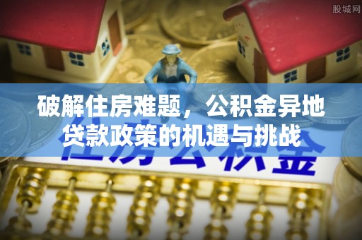 铁东破解住房难题，公积金异地贷款政策的机遇与挑战