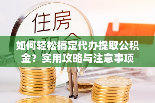 铁东如何轻松搞定代办提取公积金？实用攻略与注意事项