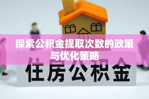 铁东探索公积金提取次数的政策与优化策略