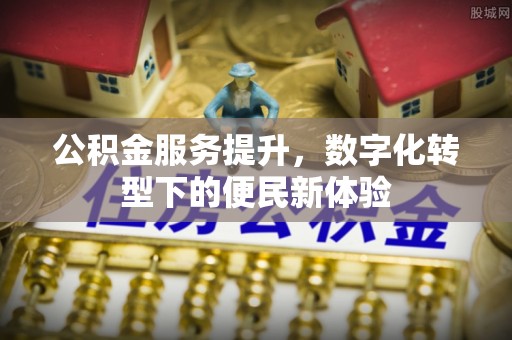 铁东公积金服务提升，数字化转型下的便民新体验