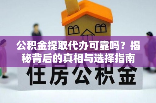 铁东公积金提取代办可靠吗？揭秘背后的真相与选择指南