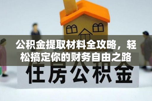 铁东公积金提取材料全攻略，轻松搞定你的财务自由之路