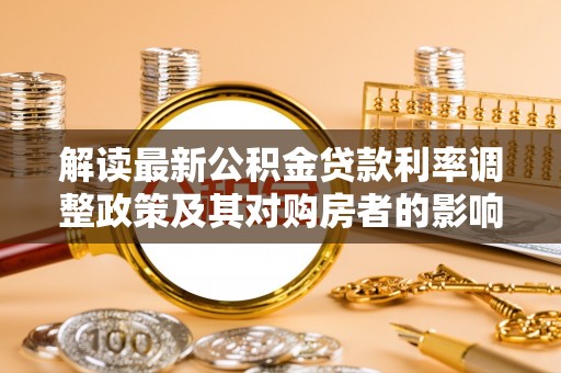 铁东解读最新公积金贷款利率调整政策及其对购房者的影响