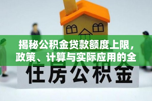 铁东揭秘公积金贷款额度上限，政策、计算与实际应用的全面解析