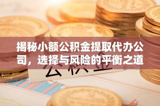铁东揭秘小额公积金提取代办公司，选择与风险的平衡之道