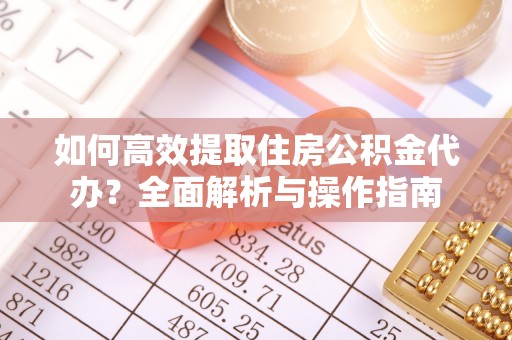 铁东如何高效提取住房公积金代办？全面解析与操作指南