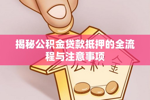 铁东揭秘公积金贷款抵押的全流程与注意事项