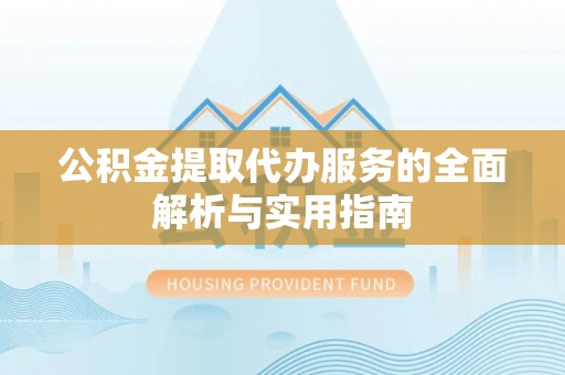 铁东公积金提取代办服务的全面解析与实用指南