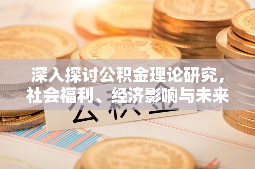铁东深入探讨公积金理论研究，社会福利、经济影响与未来展望