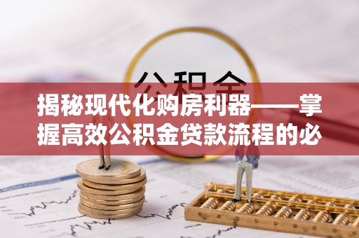 铁东揭秘现代化购房利器——掌握高效公积金贷款流程的必备指南