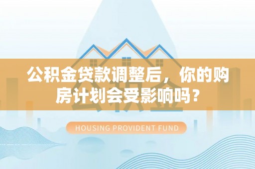铁东公积金贷款调整后，你的购房计划会受影响吗？