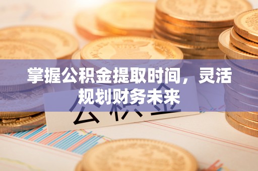 铁东掌握公积金提取时间，灵活规划财务未来