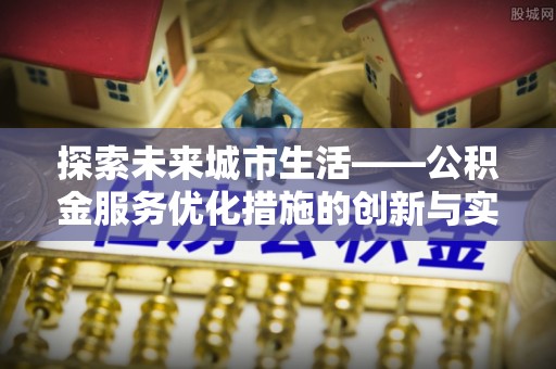 铁东探索未来城市生活——公积金服务优化措施的创新与实践