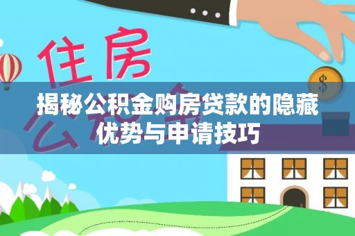 铁东揭秘公积金购房贷款的隐藏优势与申请技巧