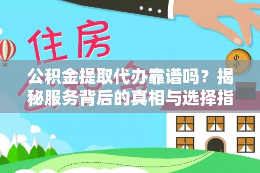 铁东公积金提取代办靠谱吗？揭秘服务背后的真相与选择指南