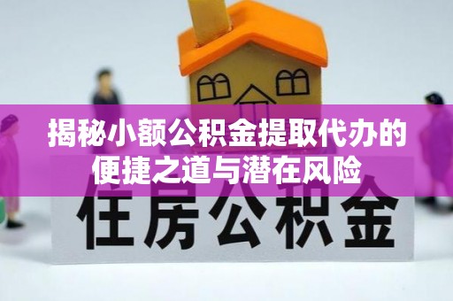 铁东揭秘小额公积金提取代办的便捷之道与潜在风险