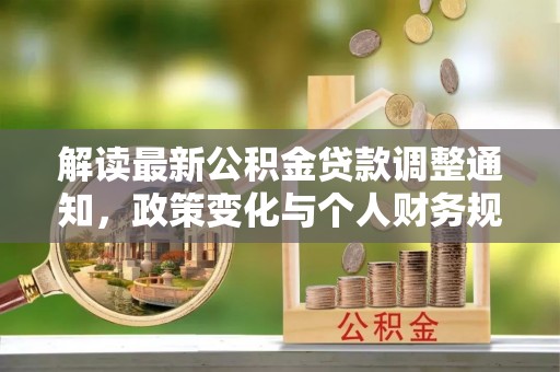 铁东解读最新公积金贷款调整通知，政策变化与个人财务规划的影响