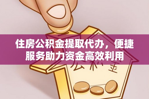 铁东住房公积金提取代办，便捷服务助力资金高效利用