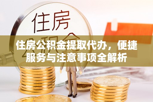 铁东住房公积金提取代办，便捷服务与注意事项全解析