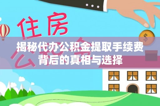 铁东揭秘代办公积金提取手续费背后的真相与选择