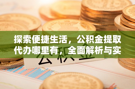 铁东探索便捷生活，公积金提取代办哪里有，全面解析与实用指南