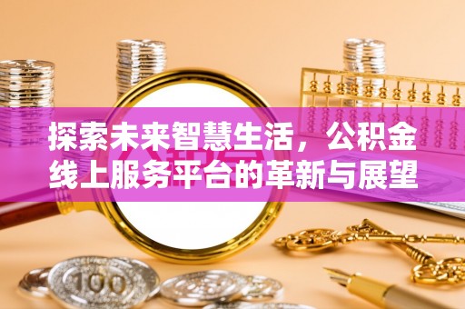 铁东探索未来智慧生活，公积金线上服务平台的革新与展望