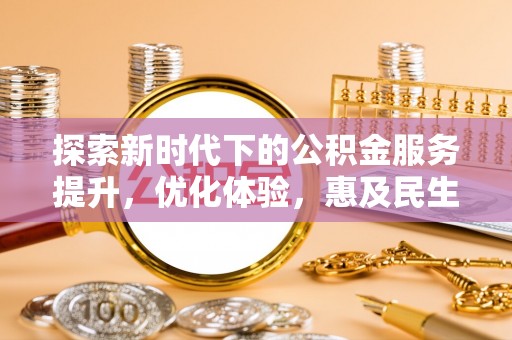 铁东探索新时代下的公积金服务提升，优化体验，惠及民生