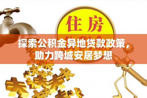 铁东探索公积金异地贷款政策，助力跨城安居梦想