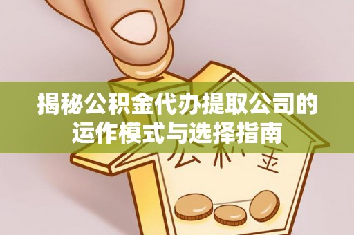 铁东揭秘公积金代办提取公司的运作模式与选择指南