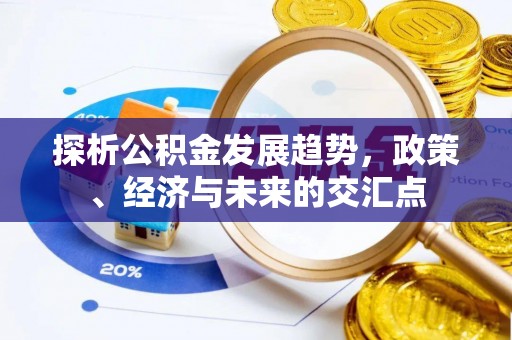 铁东探析公积金发展趋势，政策、经济与未来的交汇点