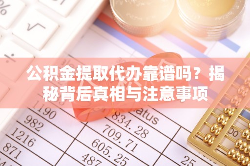 铁东公积金提取代办靠谱吗？揭秘背后真相与注意事项