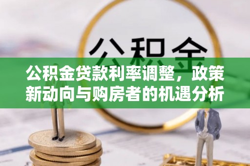 铁东公积金贷款利率调整，政策新动向与购房者的机遇分析