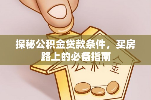 铁东探秘公积金贷款条件，买房路上的必备指南
