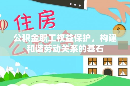 铁东公积金职工权益保护，构建和谐劳动关系的基石