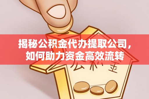 铁东揭秘公积金代办提取公司，如何助力资金高效流转