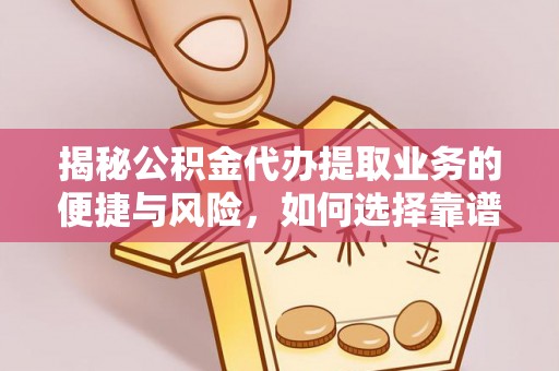 铁东揭秘公积金代办提取业务的便捷与风险，如何选择靠谱服务？