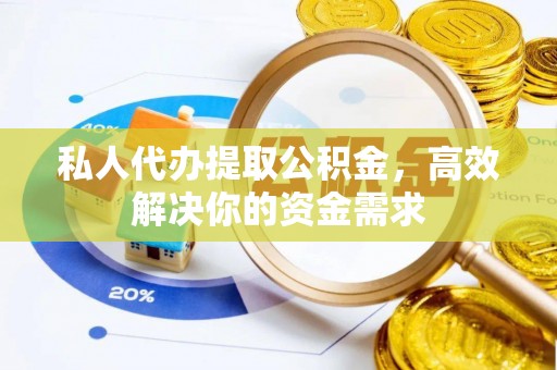 铁东私人代办提取公积金，高效解决你的资金需求