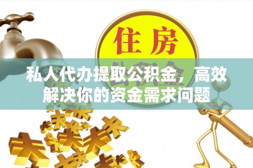 铁东私人代办提取公积金，高效解决你的资金需求问题