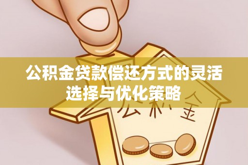 铁东公积金贷款偿还方式的灵活选择与优化策略