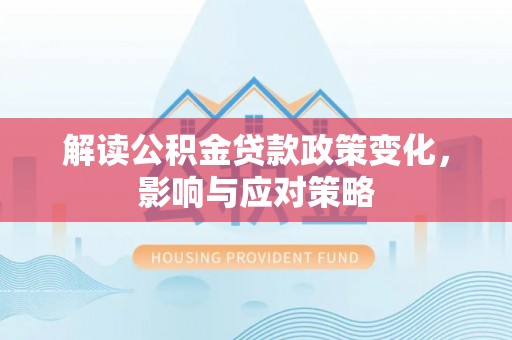 铁东解读公积金贷款政策变化，影响与应对策略