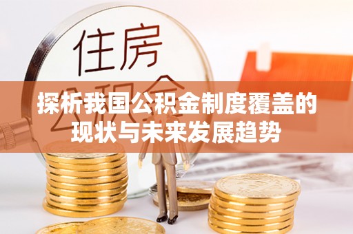 铁东探析我国公积金制度覆盖的现状与未来发展趋势