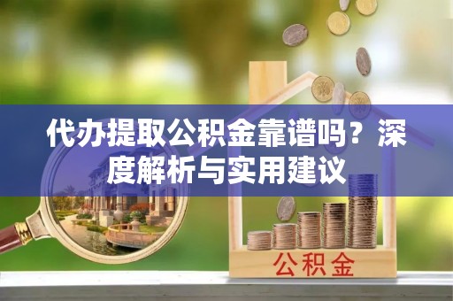 铁东代办提取公积金靠谱吗？深度解析与实用建议