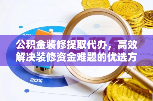 铁东公积金装修提取代办，高效解决装修资金难题的优选方案